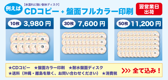 水濡れに強い耐水ディスクを標準で使用。CDコピーと盤面カラー印刷を施して、ご注文の翌営業日出荷という短納期。例えば10枚で3980円、30枚で7600円、50枚で11200円の格安価格。
しかも、送料（沖縄・離島を除く）・消費税も込みです！
